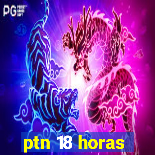 ptn 18 horas